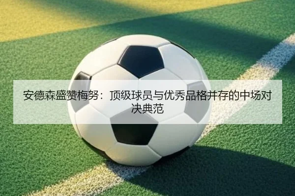 安德森盛赞梅努：顶级球员与优秀品格并存的中场对决典范